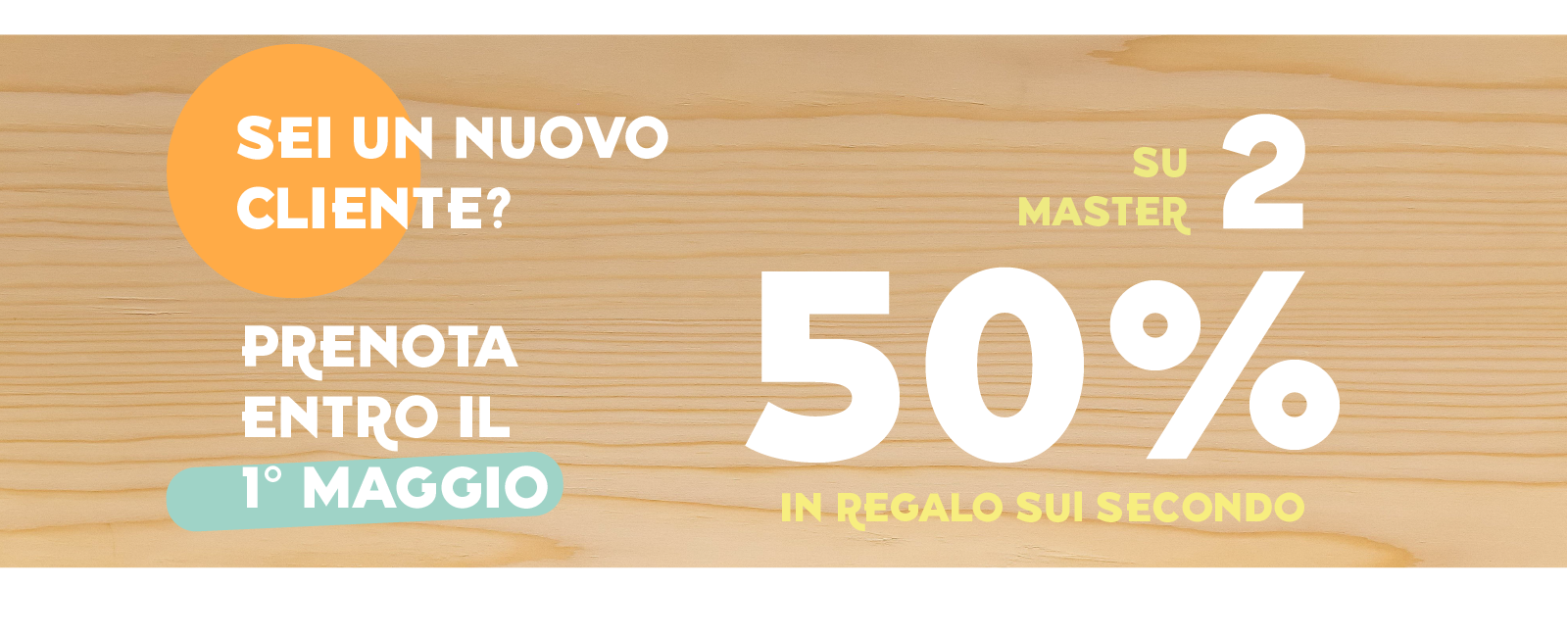 Se sei un nuovo cliente e prenoti entro il 1° maggio, su 2 master avrai in regalo il 50% sul secondo
