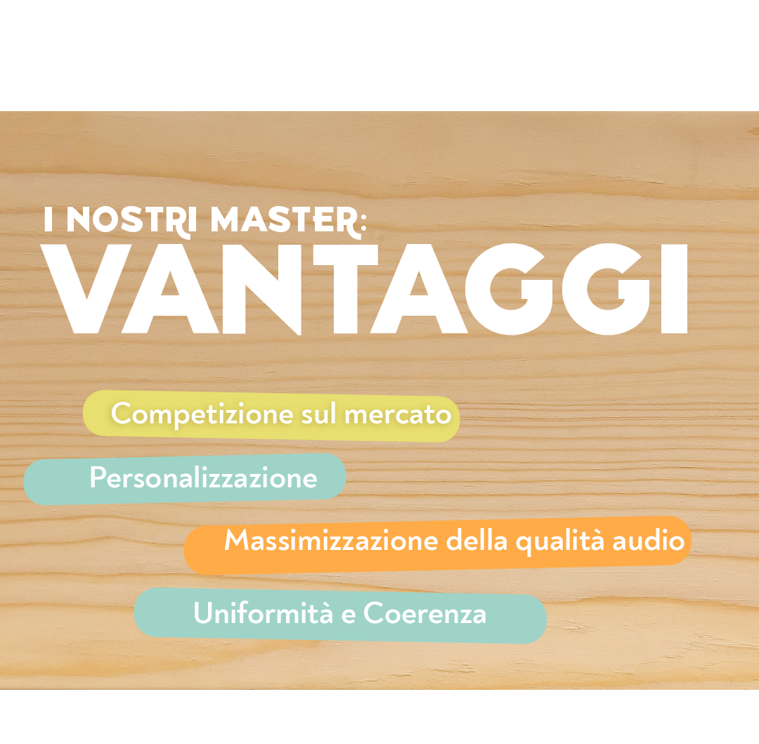 I nostri Master: Vantaggi Competizione sul mercato Personalizzazione Massimizzazione della qualità audio Uniformità e Coerenza