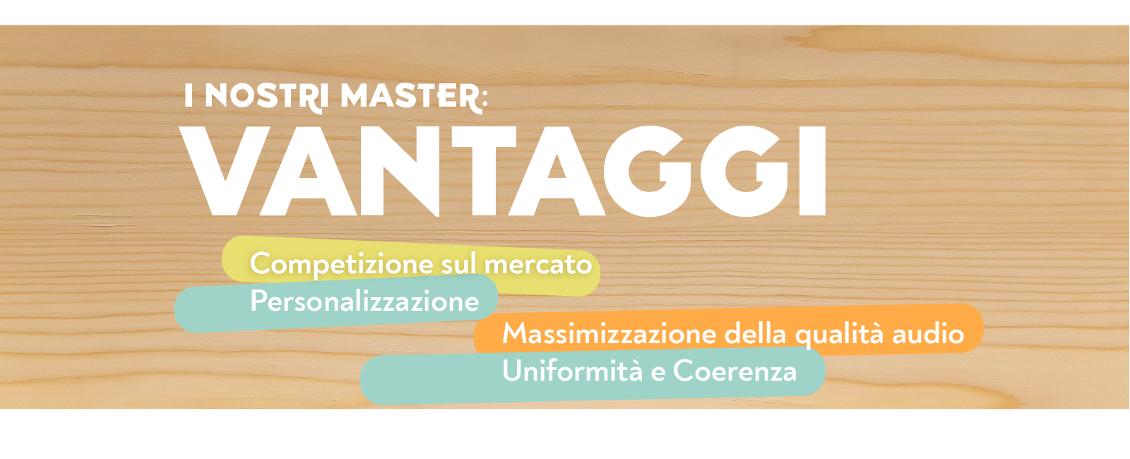 I nostri Master: Vantaggi Competizione sul mercato Personalizzazione Massimizzazione della qualità audio Uniformità e Coerenza